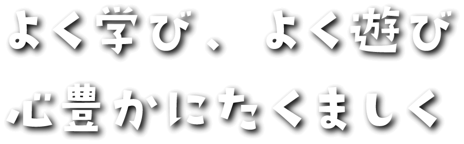 よく学び、よく遊び 心豊かにたくましく